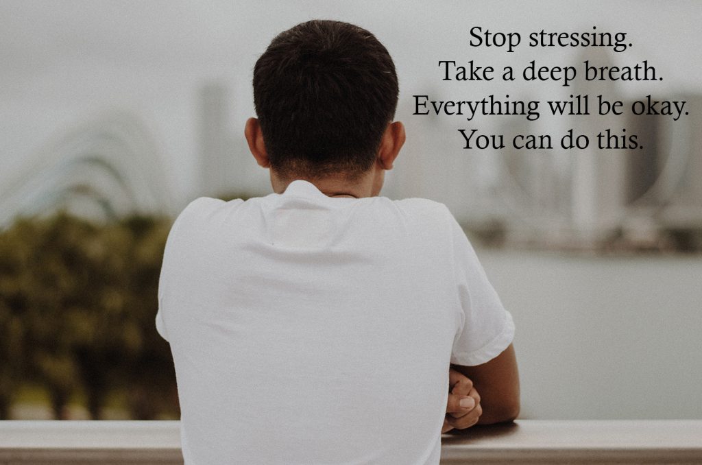 Stop stressing.
Take a deep breath.
Everything will be okay.
You can do this. 