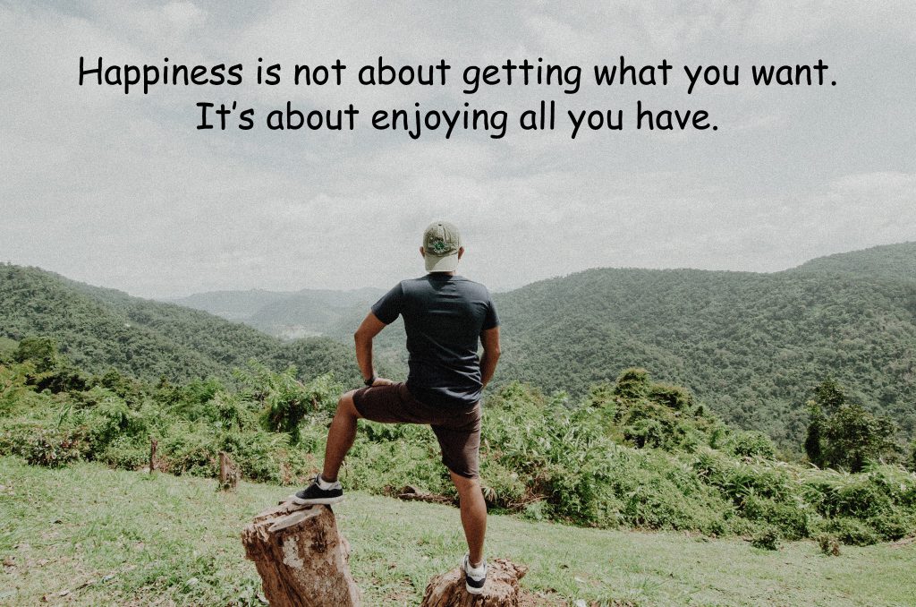 Happiness is not about getting what you want. It’s about enjoying all you have.
