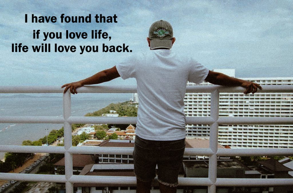 I have found that if you love life, life will love you back.